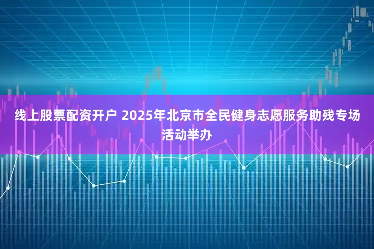 线上股票配资开户 2025年北京市全民健身志愿服务助残专场活动举办
