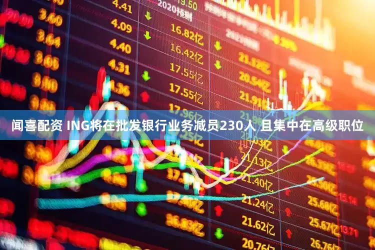 闻喜配资 ING将在批发银行业务减员230人 且集中在高级职位