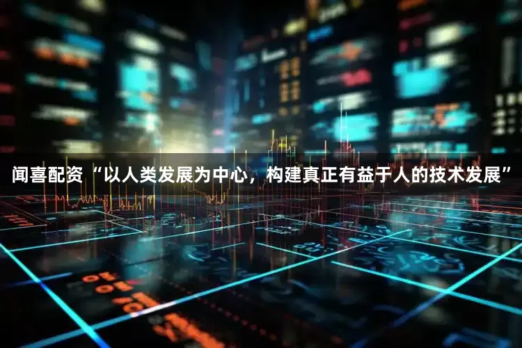 闻喜配资 “以人类发展为中心，构建真正有益于人的技术发展”