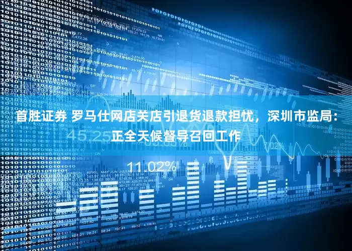 首胜证券 罗马仕网店关店引退货退款担忧，深圳市监局：正全天候督导召回工作