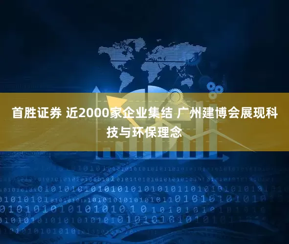 首胜证券 近2000家企业集结 广州建博会展现科技与环保理念