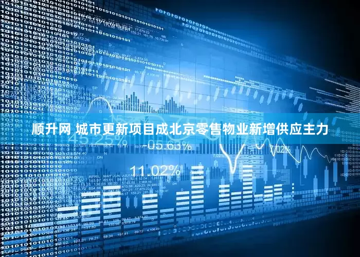 顺升网 城市更新项目成北京零售物业新增供应主力